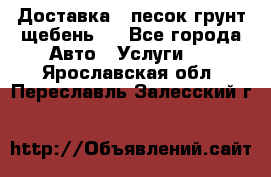 Доставка , песок грунт щебень . - Все города Авто » Услуги   . Ярославская обл.,Переславль-Залесский г.